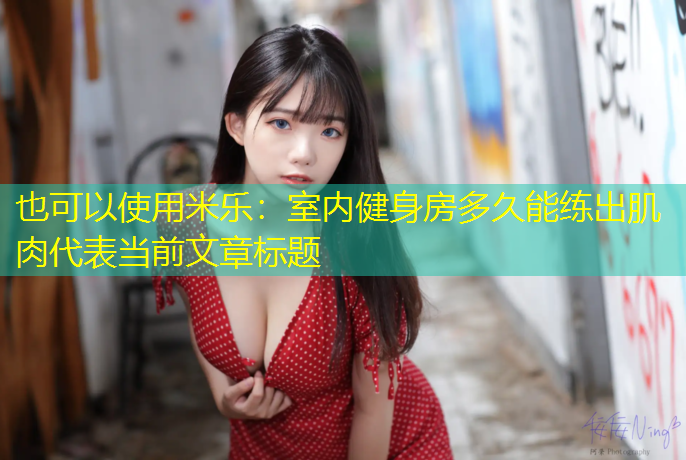 米乐：室内健身房多久能练出肌肉