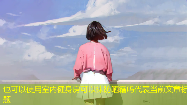室内健身房可以抹防晒霜吗