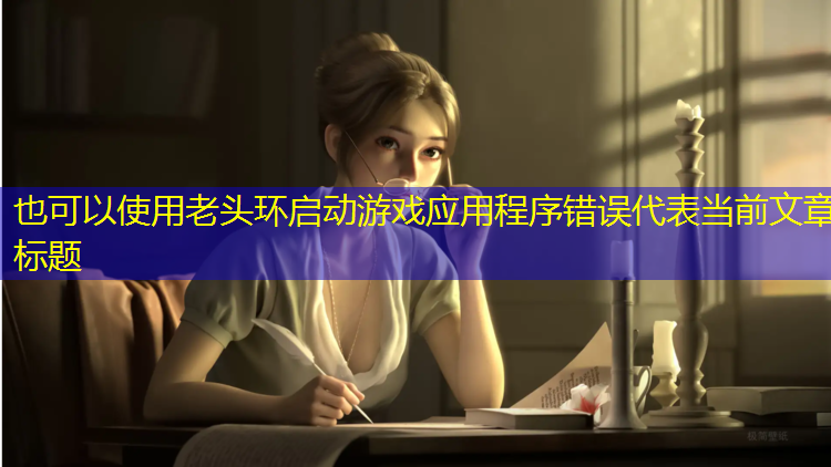 <strong>老头环启动游戏应用程序错误</strong>