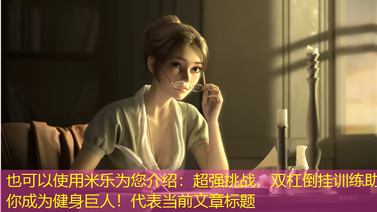 <strong>米乐为您介绍：超强挑战，双杠倒挂训练助你成为健身巨人！</strong>